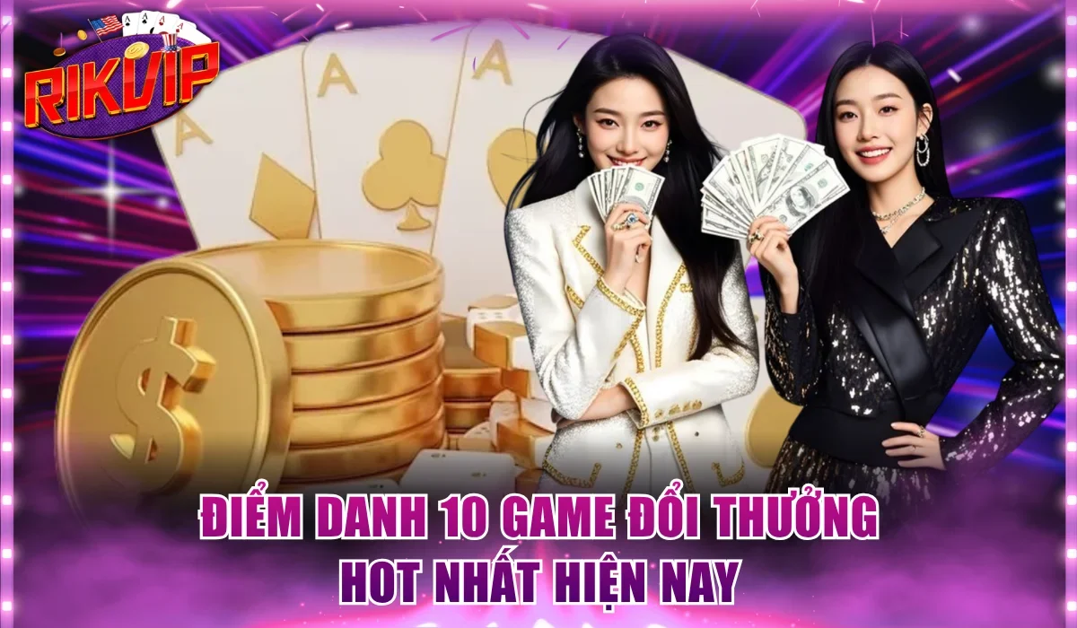 Điểm danh 10 game đổi thưởng hot nhất hiện nay