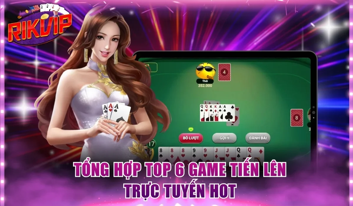 Tổng hợp top 6 game tiến lên trực tuyến hot